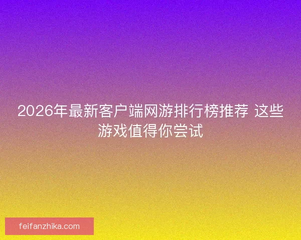 2026年最新客户端网游排行榜推荐 这些游戏值得你尝试