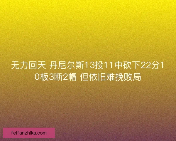 无力回天 丹尼尔斯13投11中砍下22分10板3断2帽 但依旧难挽败局