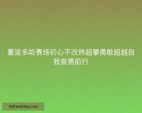 重返多哈赛场初心不改林超攀勇敢超越自我奋勇前行