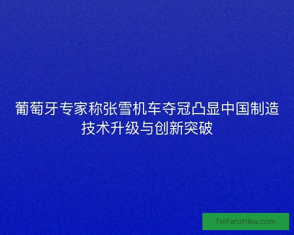 葡萄牙专家称张雪机车夺冠凸显中国制造技术升级与创新突破