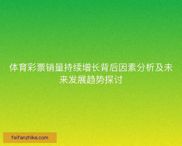 体育彩票销量持续增长背后因素分析及未来发展趋势探讨 体育彩票销量持续增长背后因素分析及未来发展趋势探讨