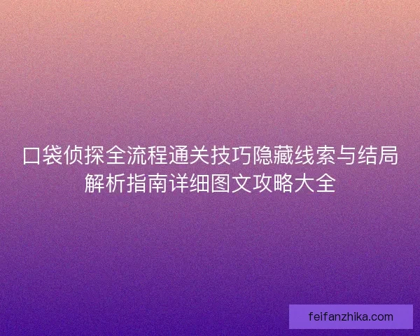 口袋侦探全流程通关技巧隐藏线索与结局解析指南详细图文攻略大全