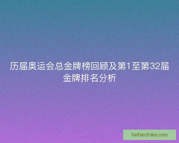 历届奥运会总金牌榜回顾及第1至第32届金牌排名分析 历届奥运会总金牌榜回顾及第1至第32届金牌排名分析