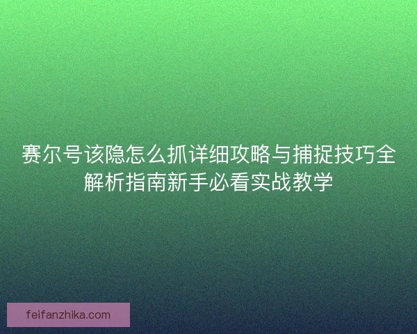 赛尔号该隐怎么抓详细攻略与捕捉技巧全解析指南新手必看实战教学