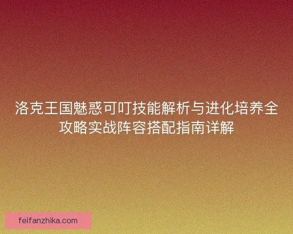 洛克王国魅惑可叮技能解析与进化培养全攻略实战阵容搭配指南详解